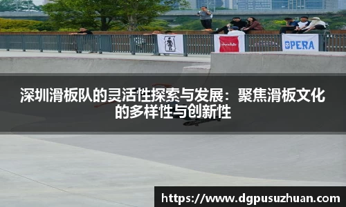 深圳滑板队的灵活性探索与发展:聚焦滑板文化的多样性与创新性