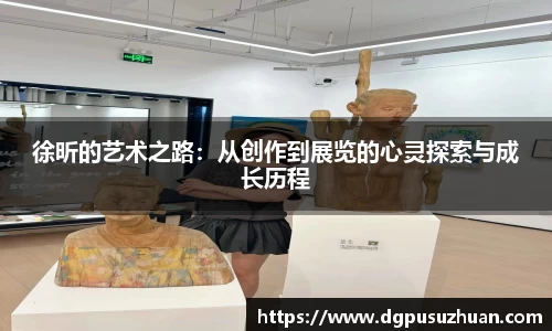 徐昕的艺术之路:从创作到展览的心灵探索与成长历程